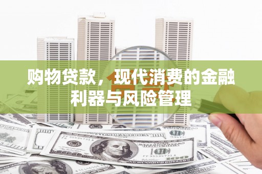 云南购物贷款，现代消费的金融利器与风险管理