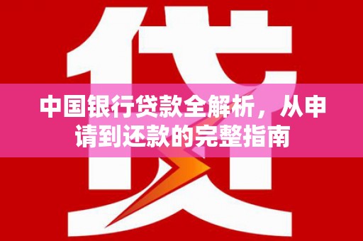 云南中国银行贷款全解析，从申请到还款的完整指南