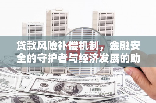 云南贷款风险补偿机制，金融安全的守护者与经济发展的助推器