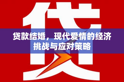 云南贷款结婚，现代爱情的经济挑战与应对策略