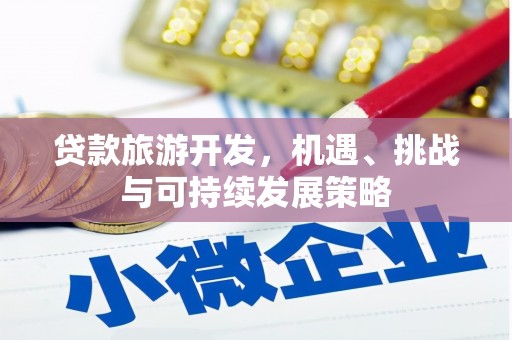 云南贷款旅游开发，机遇、挑战与可持续发展策略