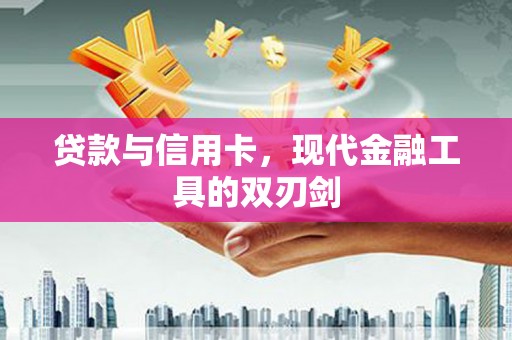 云南贷款与信用卡，现代金融工具的双刃剑