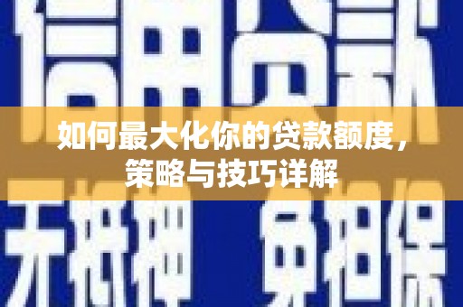 云南如何最大化你的贷款额度，策略与技巧详解