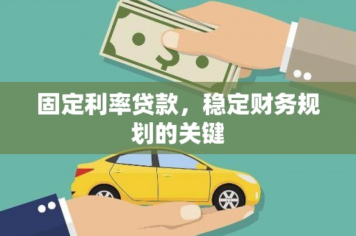 云南固定利率贷款，稳定财务规划的关键