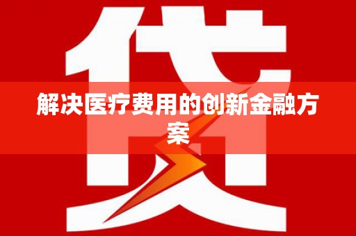 云南解决医疗费用的创新金融方案