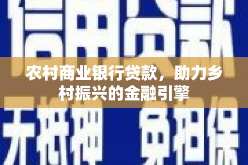 云南农村商业银行贷款，助力乡村振兴的金融引擎