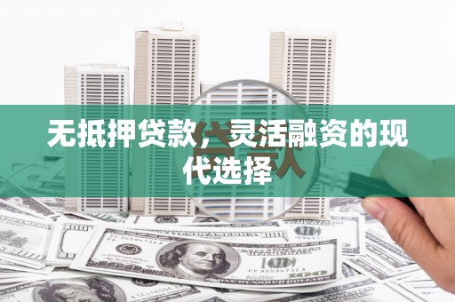 云南无抵押贷款，灵活融资的现代选择