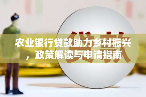云南农业银行贷款助力乡村振兴，政策解读与申请指南