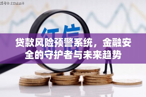 云南贷款风险预警系统，金融安全的守护者与未来趋势