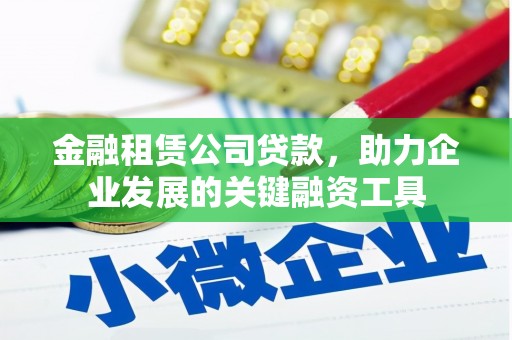 云南金融租赁公司贷款，助力企业发展的关键融资工具