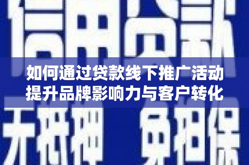 云南如何通过贷款线下推广活动提升品牌影响力与客户转化率