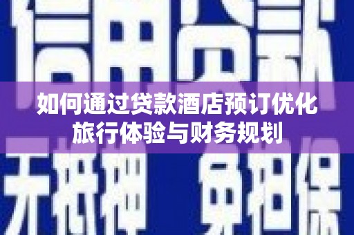 云南如何通过贷款酒店预订优化旅行体验与财务规划