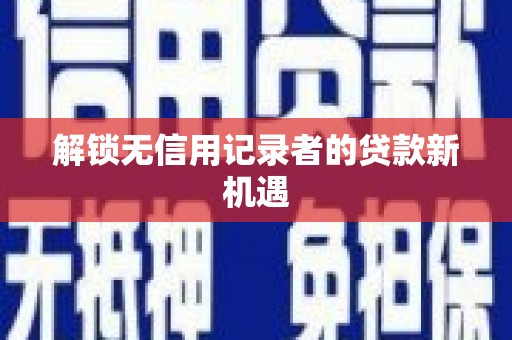 云南解锁无信用记录者的贷款新机遇