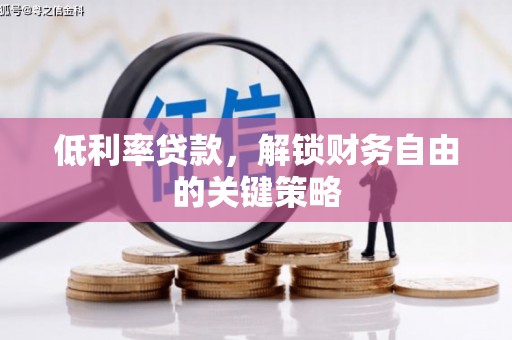 云南低利率贷款，解锁财务自由的关键策略