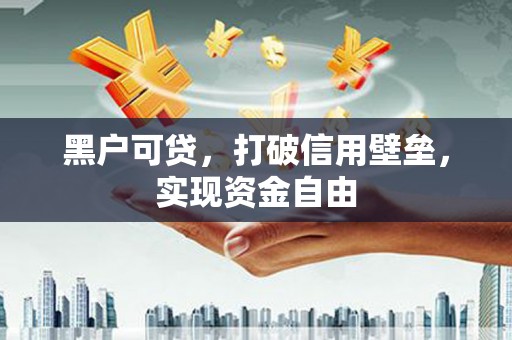 云南黑户可贷，打破信用壁垒，实现资金自由