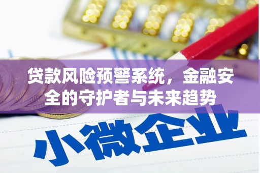 云南贷款风险预警系统，金融安全的守护者与未来趋势