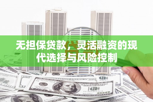 云南无担保贷款，灵活融资的现代选择与风险控制