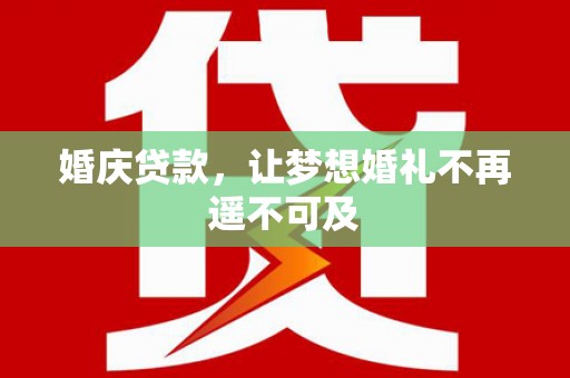 云南婚庆贷款，让梦想婚礼不再遥不可及