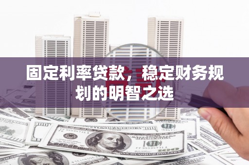 云南固定利率贷款，稳定财务规划的明智之选