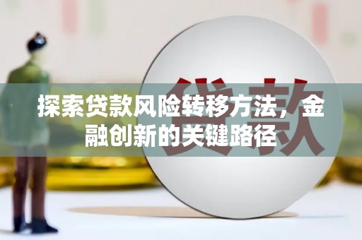 云南探索贷款风险转移方法，金融创新的关键路径