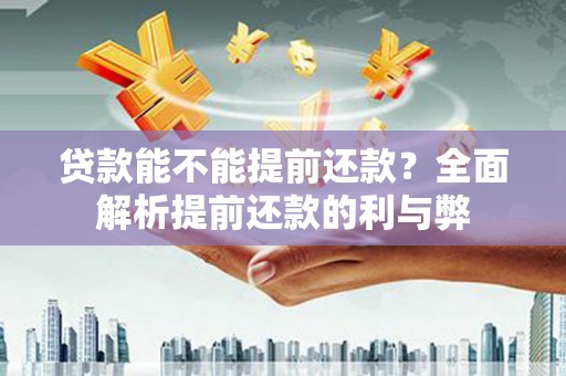 云南贷款能不能提前还款？全面解析提前还款的利与弊