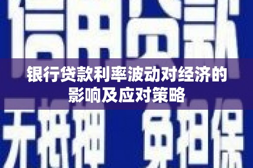 云南银行贷款利率波动对经济的影响及应对策略
