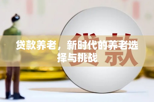 云南贷款养老，新时代的养老选择与挑战
