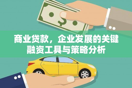 云南商业贷款，企业发展的关键融资工具与策略分析