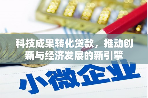云南科技成果转化贷款，推动创新与经济发展的新引擎