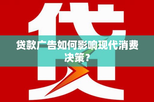 云南贷款广告如何影响现代消费决策？