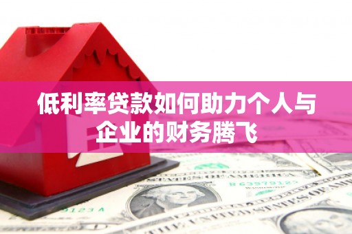 云南低利率贷款如何助力个人与企业的财务腾飞