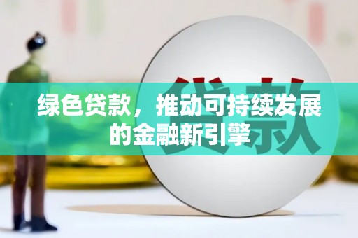 云南绿色贷款，推动可持续发展的金融新引擎