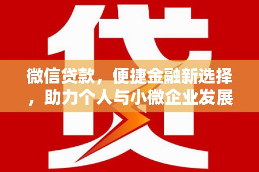 云南微信贷款，便捷金融新选择，助力个人与小微企业发展