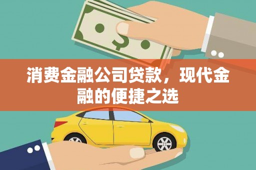 云南消费金融公司贷款，现代金融的便捷之选