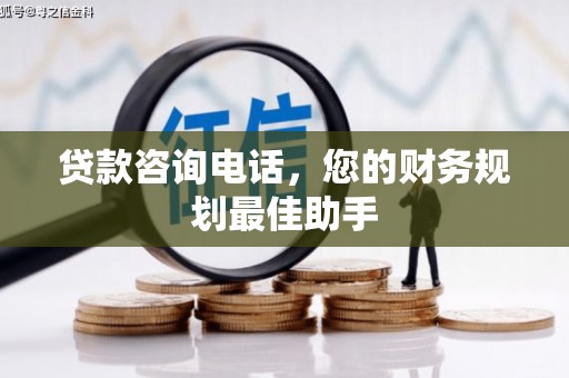 云南贷款咨询电话，您的财务规划最佳助手