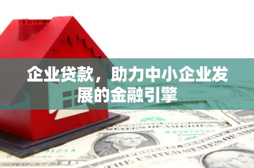 云南企业贷款，助力中小企业发展的金融引擎