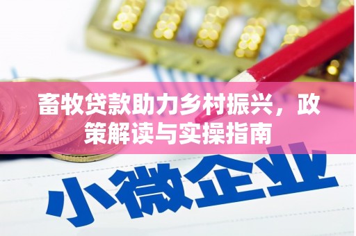 云南畜牧贷款助力乡村振兴，政策解读与实操指南