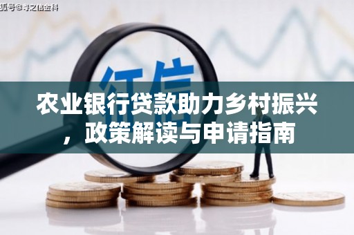 云南农业银行贷款助力乡村振兴，政策解读与申请指南