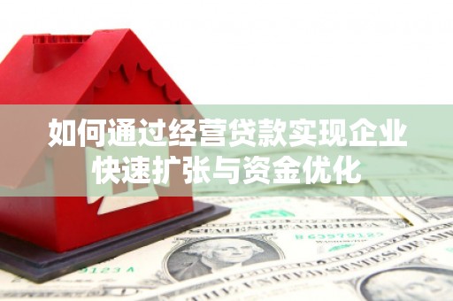 云南如何通过经营贷款实现企业快速扩张与资金优化