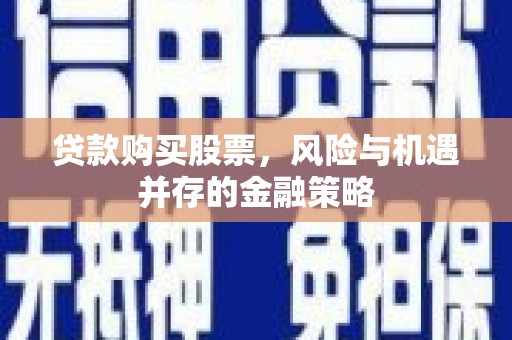 云南贷款购买股票，风险与机遇并存的金融策略