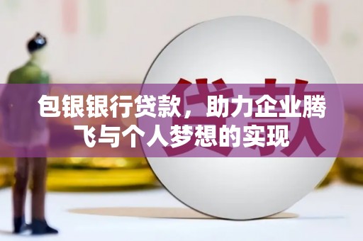 云南包银银行贷款，助力企业腾飞与个人梦想的实现