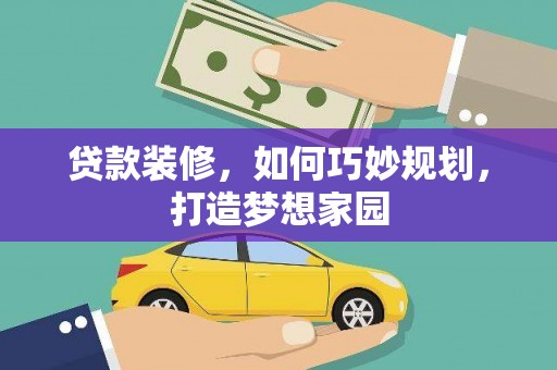 云南贷款装修，如何巧妙规划，打造梦想家园