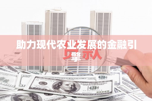 云南助力现代农业发展的金融引擎