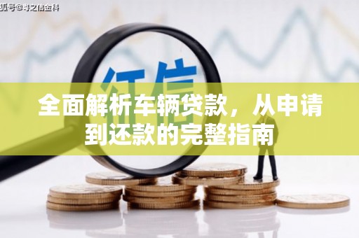 云南全面解析车辆贷款，从申请到还款的完整指南