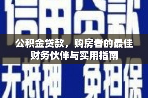 云南公积金贷款，购房者的最佳财务伙伴与实用指南