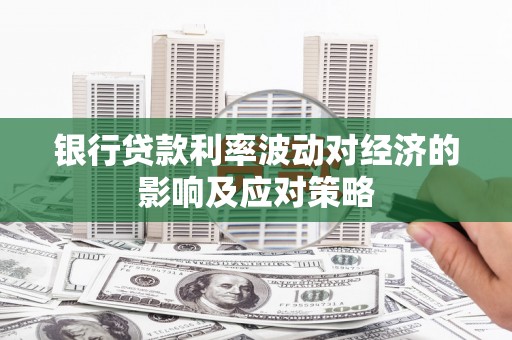 云南银行贷款利率波动对经济的影响及应对策略