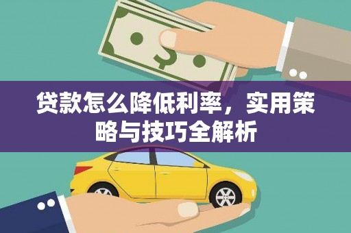 云南贷款怎么降低利率，实用策略与技巧全解析