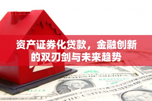 云南资产证券化贷款，金融创新的双刃剑与未来趋势