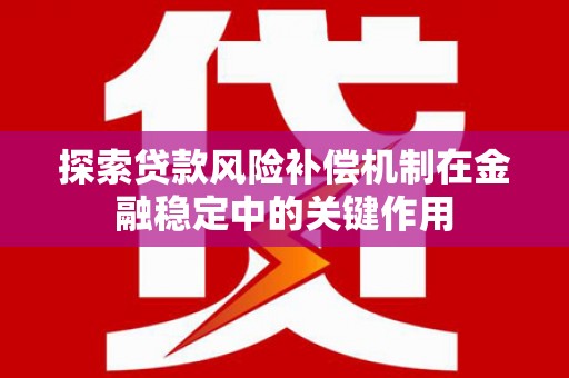 云南探索贷款风险补偿机制在金融稳定中的关键作用
