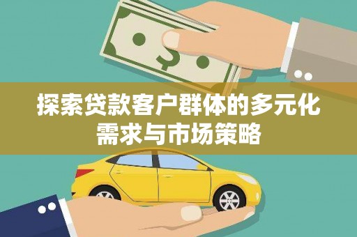 云南探索贷款客户群体的多元化需求与市场策略